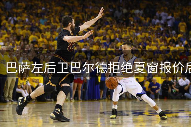 巴萨左后卫巴尔德拒绝夏窗报价后遭弃用，曼联正考虑4000万欧报价