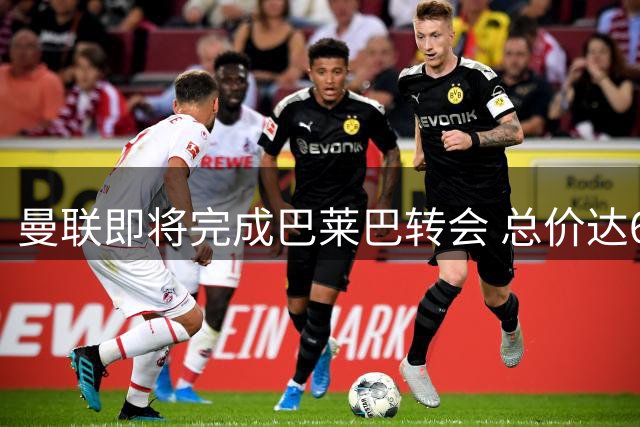 曼联即将完成巴莱巴转会 总价达6500万英镑