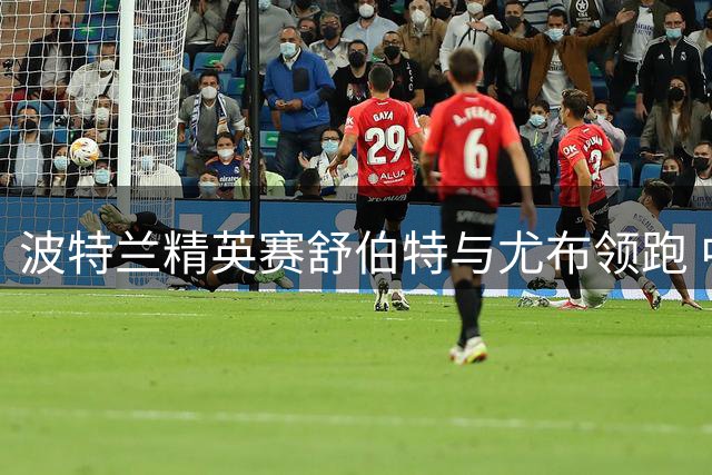 波特兰精英赛舒伯特与尤布领跑 中国选手表现亮眼