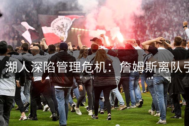 湖人深陷管理危机：詹姆斯离队引爆连锁反应