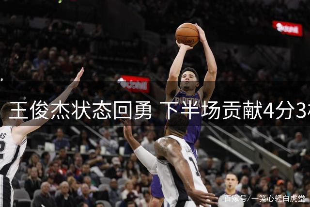 王俊杰状态回勇 下半场贡献4分3板助男篮热身赛