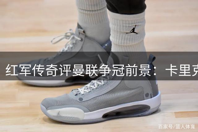 红军传奇评曼联争冠前景：卡里克执教能力存疑
