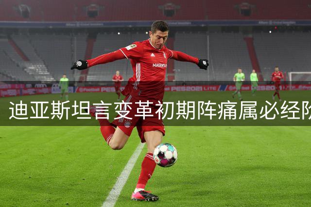 迪亚斯坦言变革初期阵痛属必经阶段 曼城将迎英超新挑战