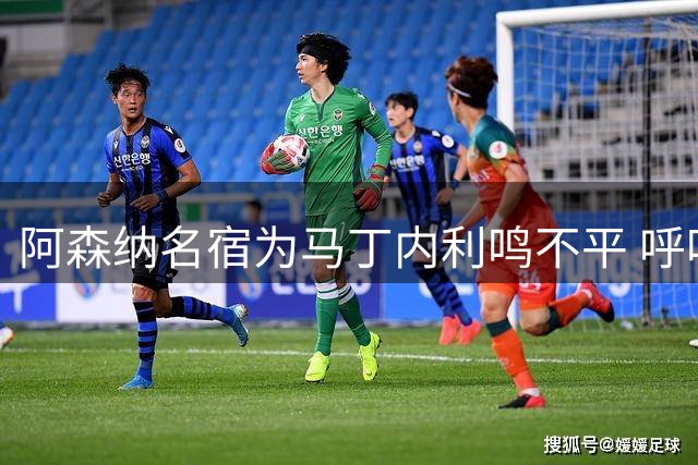 阿森纳名宿为马丁内利鸣不平 呼吁俱乐部给予球员应有尊重