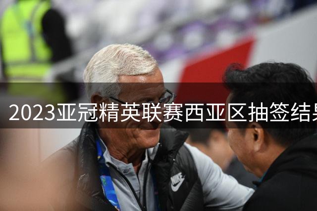 2023亚冠精英联赛西亚区抽签结果公布