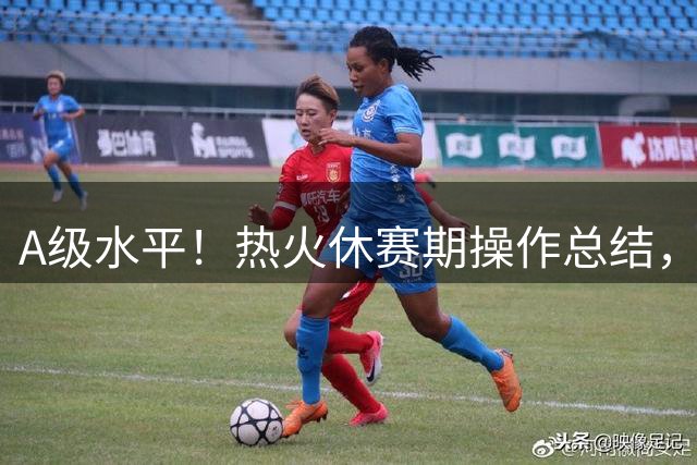 A级水平！热火休赛期操作总结，下赛季能否起飞？